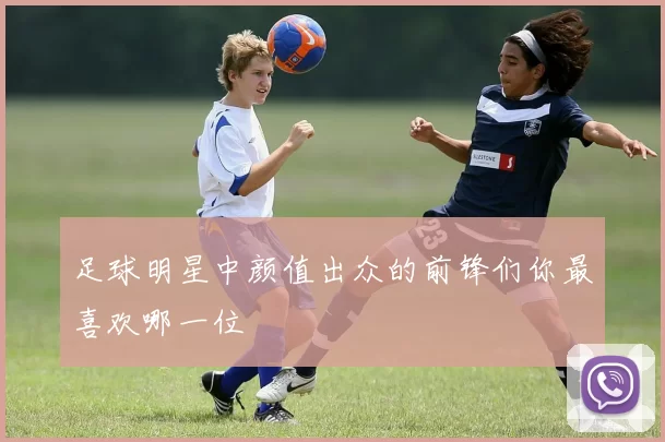 足球明星中颜值出众的前锋们你最喜欢哪一位