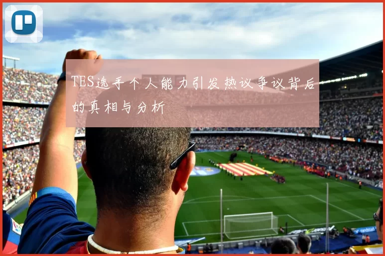 TES选手个人能力引发热议争议背后的真相与分析