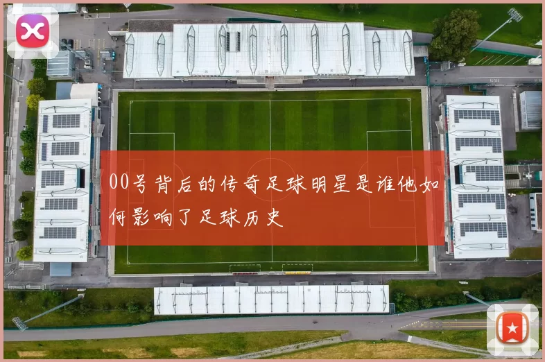 00号背后的传奇足球明星是谁他如何影响了足球历史