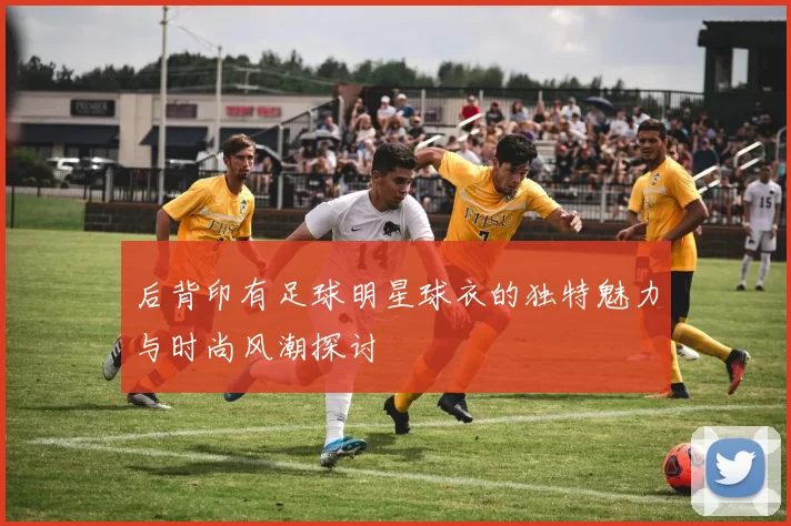 后背印有足球明星球衣的独特魅力与时尚风潮探讨