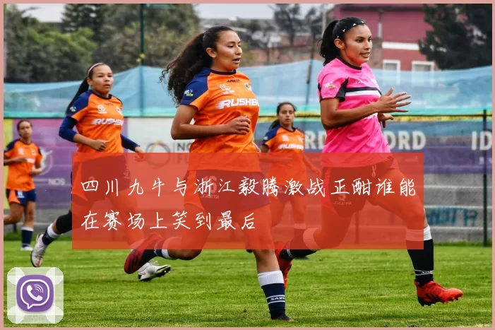 四川九牛与浙江毅腾激战正酣谁能在赛场上笑到最后