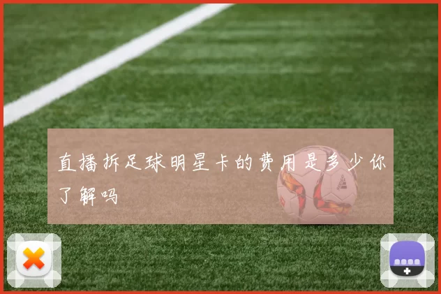 直播拆足球明星卡的费用是多少你了解吗