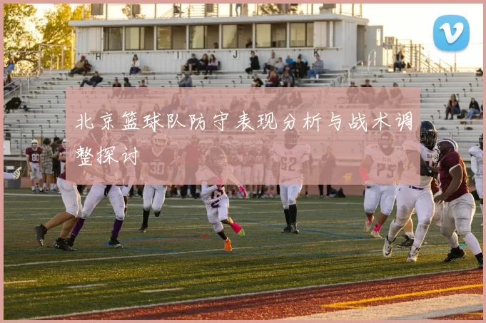 北京篮球队防守表现分析与战术调整探讨