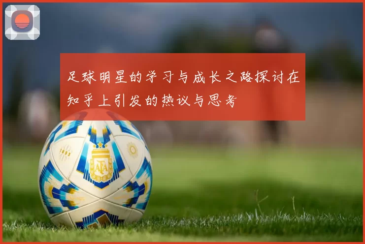足球明星的学习与成长之路探讨在知乎上引发的热议与思考