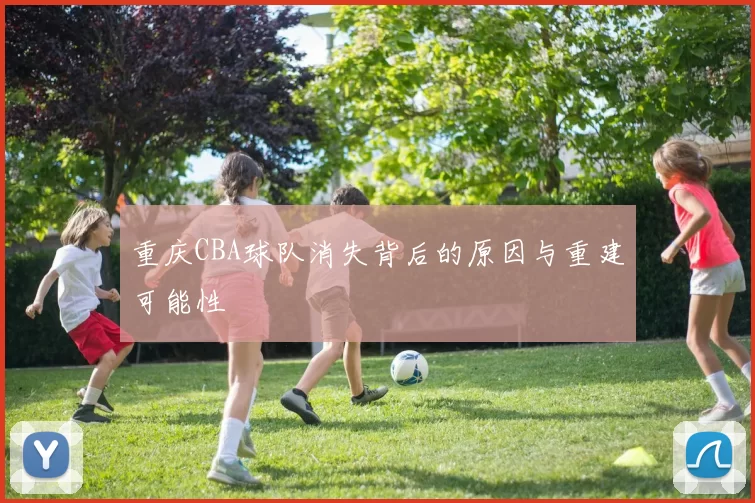 重庆CBA球队消失背后的原因与重建可能性
