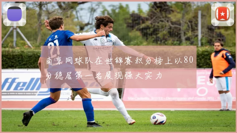 南京网球队在世锦赛积分榜上以80分稳居第一名展现强大实力