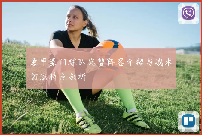 意甲豪门球队完整阵容介绍与战术打法特点剖析