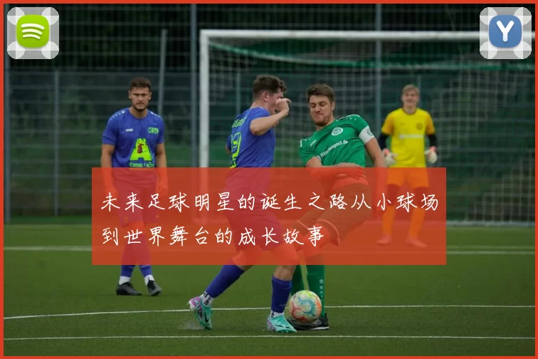 未来足球明星的诞生之路从小球场到世界舞台的成长故事