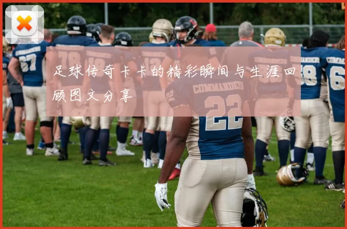 足球传奇卡卡的精彩瞬间与生涯回顾图文分享