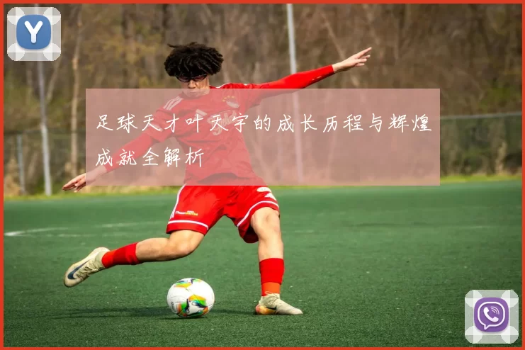 足球天才叶天宇的成长历程与辉煌成就全解析
