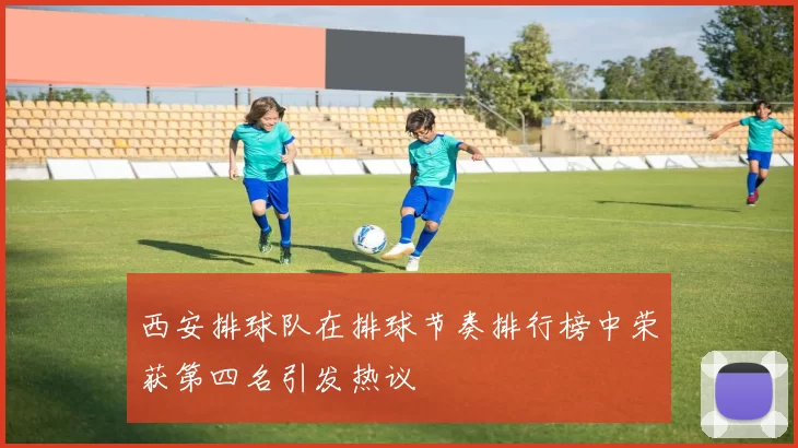 西安排球队在排球节奏排行榜中荣获第四名引发热议