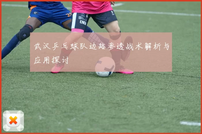 武汉乒乓球队边路渗透战术解析与应用探讨