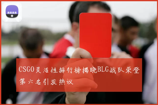 CSGO灵活性排行榜揭晓BLG战队荣登第六名引发热议