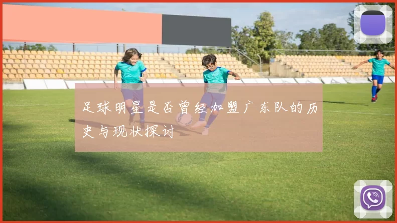 足球明星是否曾经加盟广东队的历史与现状探讨