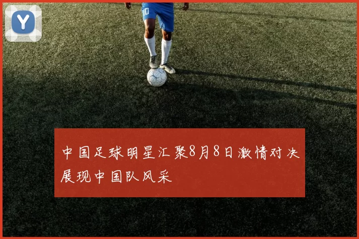 中国足球明星汇聚8月8日激情对决展现中国队风采