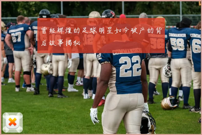 曾经辉煌的足球明星如今破产的背后故事揭秘