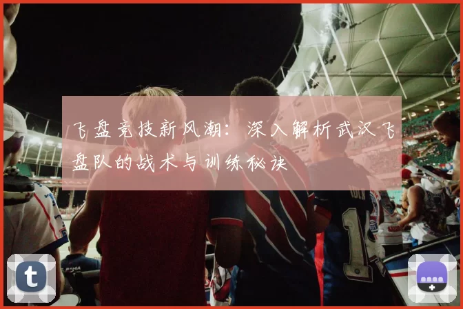 飞盘竞技新风潮：深入解析武汉飞盘队的战术与训练秘诀