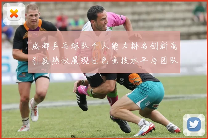 成都乒乓球队个人能力排名创新高引发热议展现出色竞技水平与团队实力