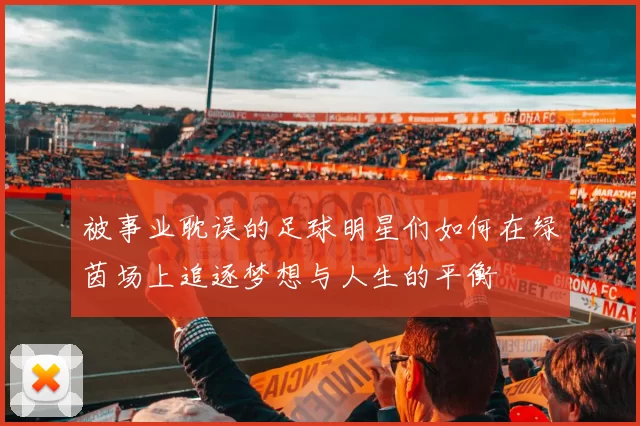 被事业耽误的足球明星们如何在绿茵场上追逐梦想与人生的平衡