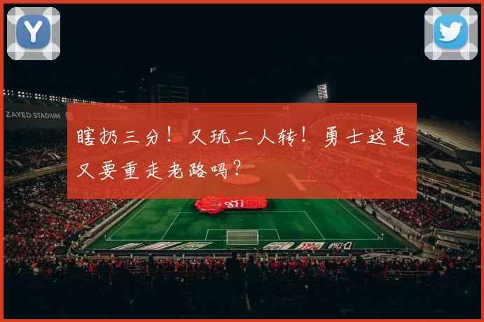 瞎扔三分！又玩二人转！勇士这是又要重走老路吗？