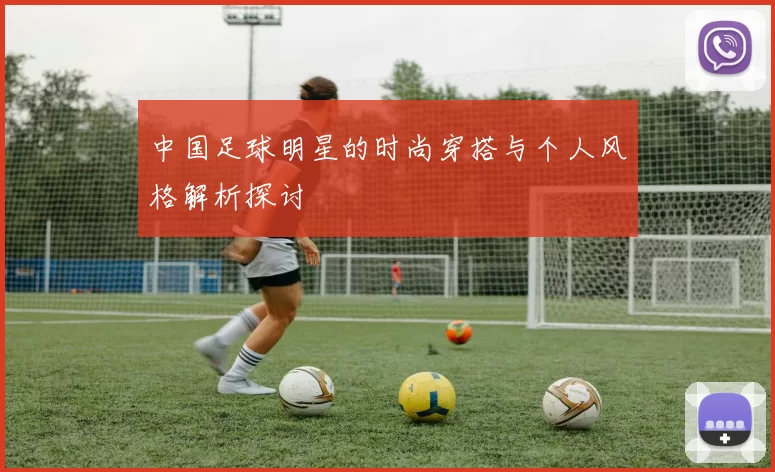 中国足球明星的时尚穿搭与个人风格解析探讨