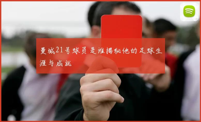 曼城21号球员是谁揭秘他的足球生涯与成就