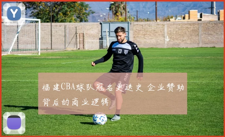 福建CBA球队冠名更迭史 企业赞助背后的商业逻辑