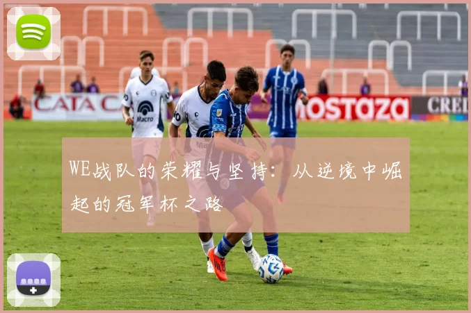 WE战队的荣耀与坚持：从逆境中崛起的冠军杯之路