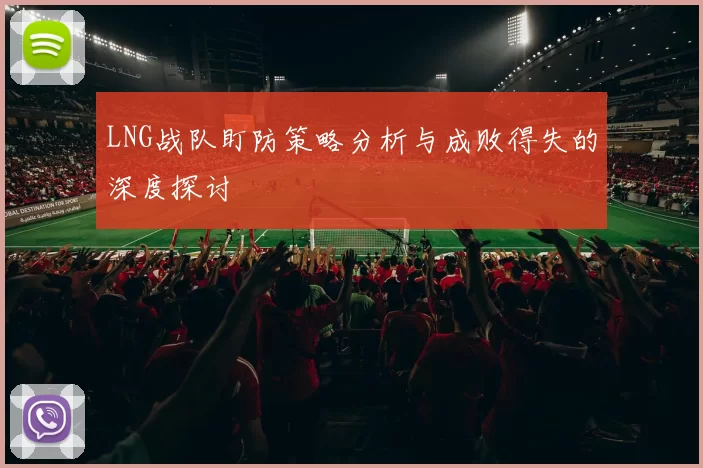 LNG战队盯防策略分析与成败得失的深度探讨