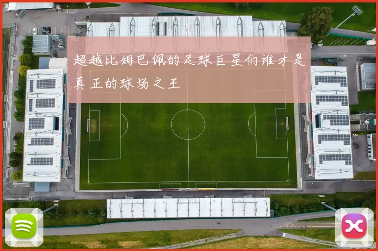超越比姆巴佩的足球巨星们谁才是真正的球场之王