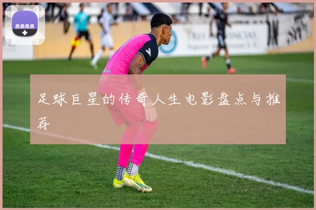 足球巨星的传奇人生电影盘点与推荐