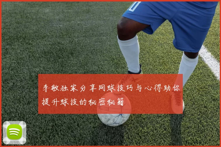 李敏独家分享网球技巧与心得助你提升球技的秘密秘籍
