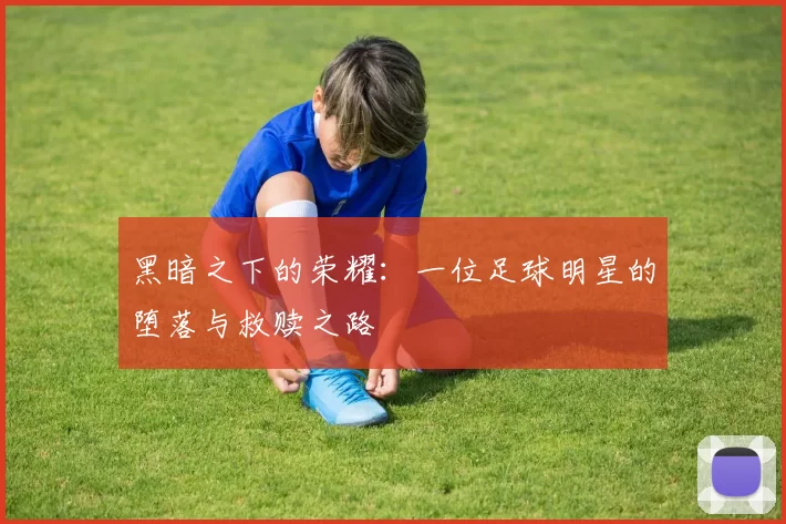 黑暗之下的荣耀：一位足球明星的堕落与救赎之路