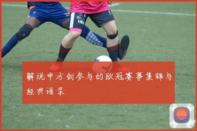 解说申方剑参与的欧冠赛事集锦与经典语录