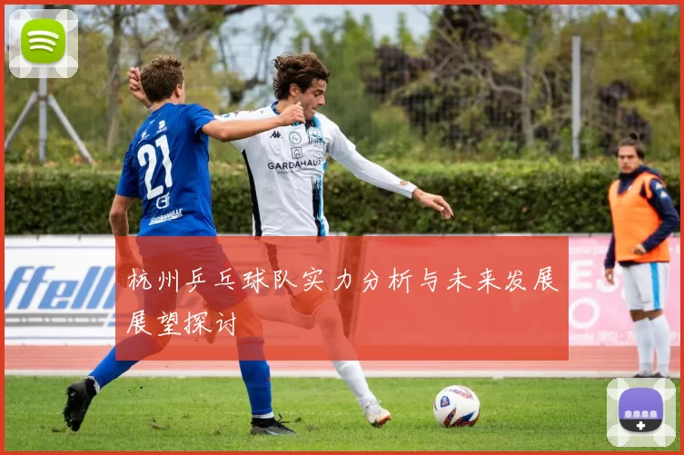 杭州乒乓球队实力分析与未来发展展望探讨