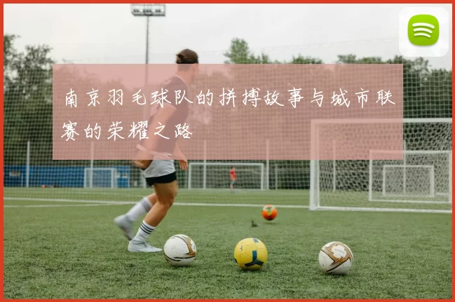 南京羽毛球队的拼搏故事与城市联赛的荣耀之路