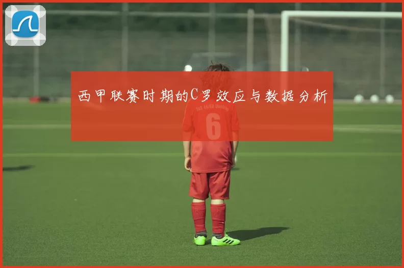西甲联赛时期的C罗效应与数据分析