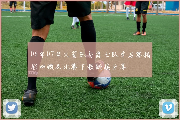 06年07年火箭队与爵士队季后赛精彩回顾及比赛下载链接分享