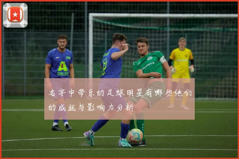 名字中带乐的足球明星有哪些他们的成就与影响力分析