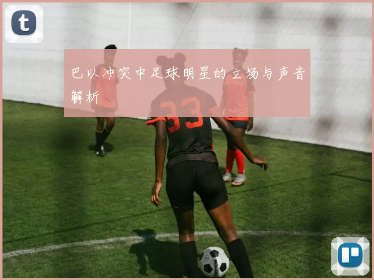 巴以冲突中足球明星的立场与声音解析