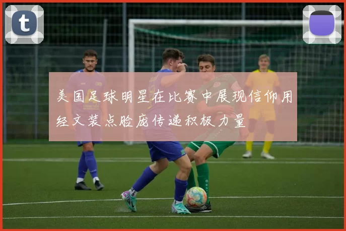 美国足球明星在比赛中展现信仰用经文装点脸庞传递积极力量