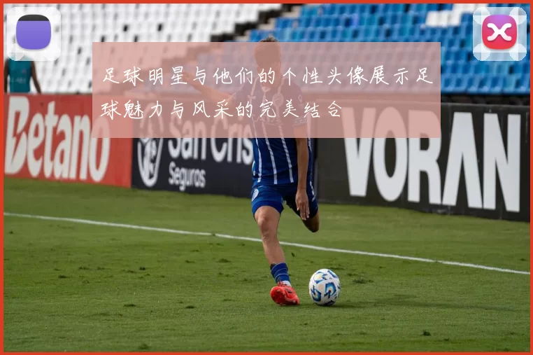 足球明星与他们的个性头像展示足球魅力与风采的完美结合