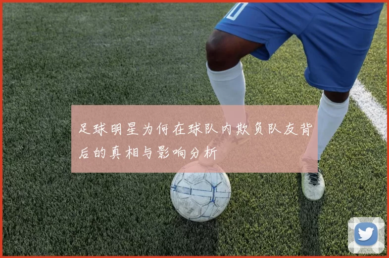 足球明星为何在球队内欺负队友背后的真相与影响分析