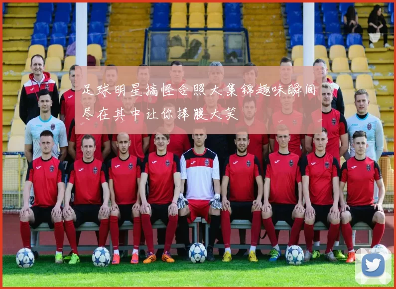 足球明星搞怪合照大集锦趣味瞬间尽在其中让你捧腹大笑
