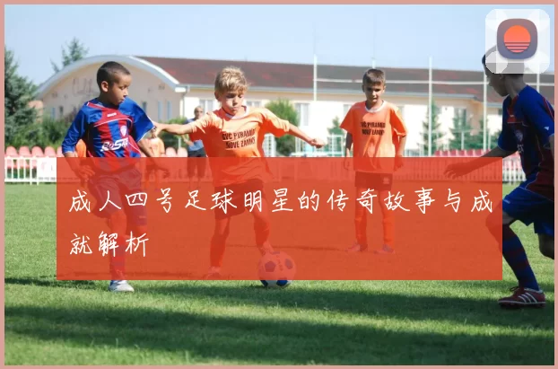 成人四号足球明星的传奇故事与成就解析