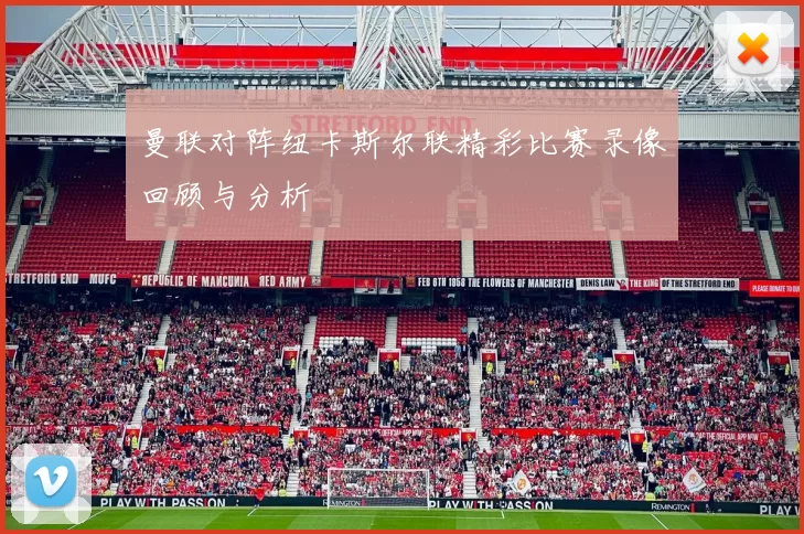 曼联对阵纽卡斯尔联精彩比赛录像回顾与分析