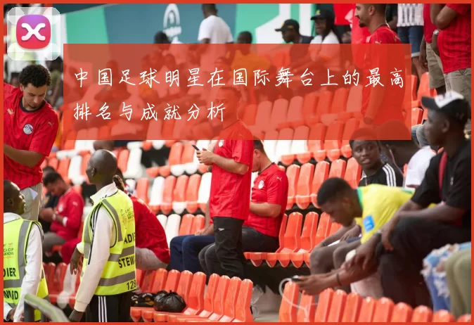 中国足球明星在国际舞台上的最高排名与成就分析