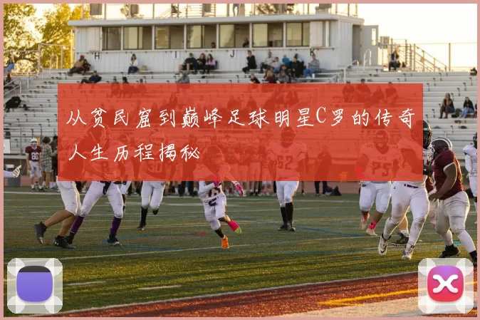 从贫民窟到巅峰足球明星C罗的传奇人生历程揭秘