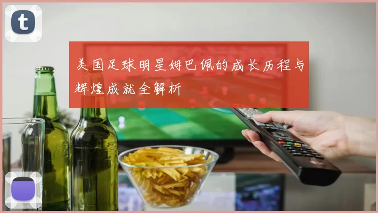 美国足球明星姆巴佩的成长历程与辉煌成就全解析