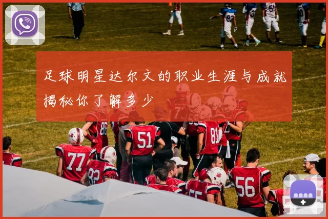 足球明星达尔文的职业生涯与成就揭秘你了解多少